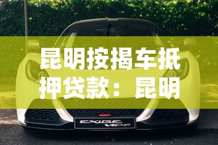 昆明按揭车抵押贷款：昆明按揭车如何申请抵押贷款