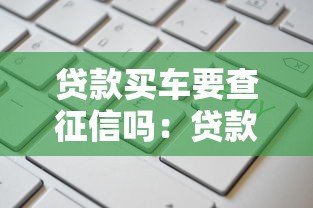 贷款买车要查征信吗：贷款买车信用记录必查吗