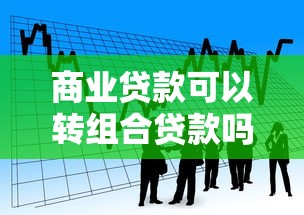 商业贷款可以转组合贷款吗：商业贷款能否转为组合贷款