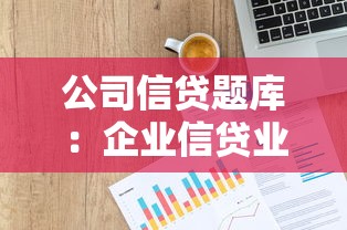 公司信贷题库：企业信贷业务考试重点题目有哪些