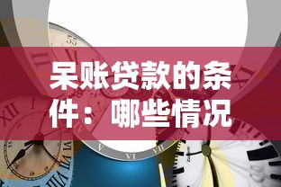 呆账贷款的条件：哪些情况下贷款会变成呆账