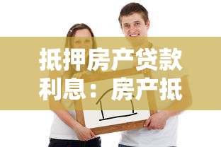 抵押房产贷款利息：房产抵押贷款利率如何计算最划算