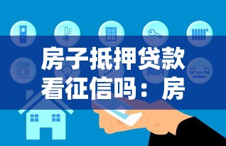 房子抵押贷款看征信吗：房屋抵押贷款需要查征信报告吗