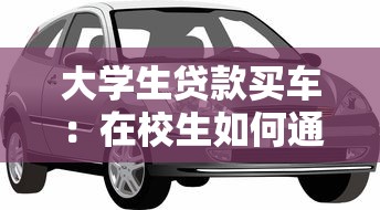 大学生贷款买车：在校生如何通过贷款拥有自己的汽车