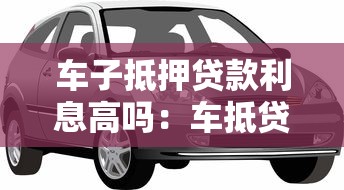 车子抵押贷款利息高吗：车抵贷利率一般多少算合理