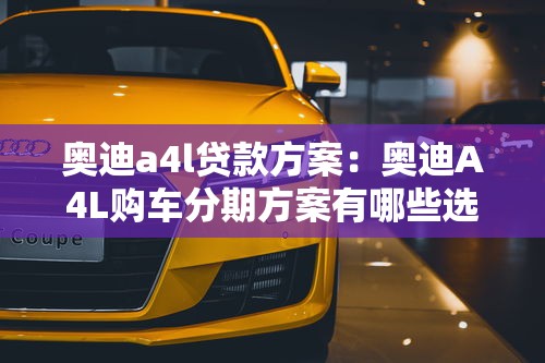 奥迪a4l贷款方案：奥迪A4L购车分期方案有哪些选择