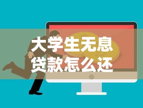 大学生无息贷款怎么还：大学生无息贷款偿还方式如何