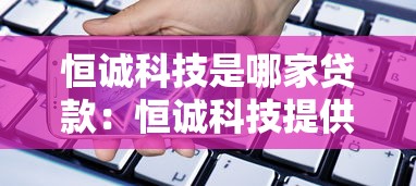 恒诚科技是哪家贷款：恒诚科技提供什么借款服务