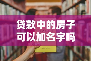 贷款中的房子可以加名字吗：房贷未清能否添加共有人？