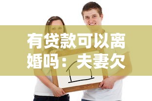 有贷款可以离婚吗：夫妻欠银行贷款还能办理离婚吗