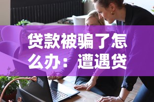 贷款被骗了怎么办：遭遇贷款诈骗该如何维权