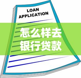 怎么样去银行贷款：个人贷款申请流程有哪些注意事项