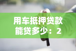 用车抵押贷款能贷多少：2025年车抵押最高可贷多少