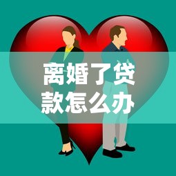 离婚了贷款怎么办：离婚后如何妥善处理共同贷款