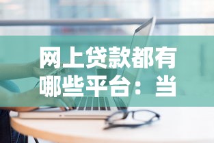 网上贷款都有哪些平台：当前主流网贷平台有哪些推荐