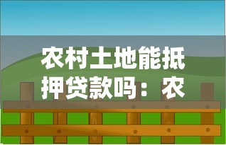 农村土地能抵押贷款吗：农村土地能否用作贷款抵押物