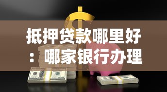 抵押贷款哪里好：哪家银行办理抵押贷款更优惠