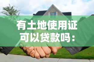 有土地使用证可以贷款吗：土地使用证能否办理抵押贷款
