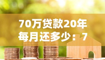 70万贷款20年每月还多少：70万房贷20年月供大概多少