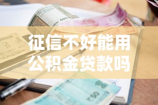 征信不好能用公积金贷款吗：征信差还能申请公积金房贷吗