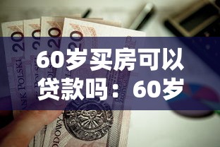 60岁买房可以贷款吗：60岁还能申请房贷吗