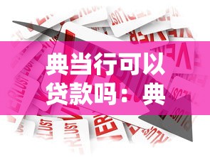 典当行可以贷款吗：典当行能办理抵押借款吗
