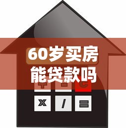 60岁买房能贷款吗：60岁购房可否申请贷款
