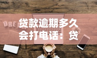 贷款逾期多久会打电话：贷款逾期后多久会接到催收电话