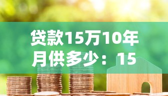 贷款15万10年月供多少：15万房贷十年期月供如何计算