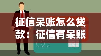 征信呆账怎么贷款：征信有呆账如何申请贷款