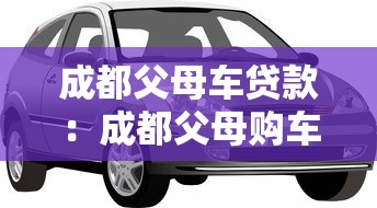 成都父母车贷款：成都父母购车如何申请贷款
