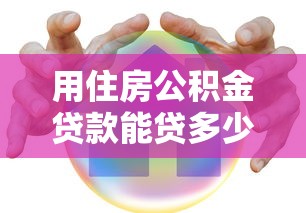 用住房公积金贷款能贷多少：公积金贷款最高额度是多少