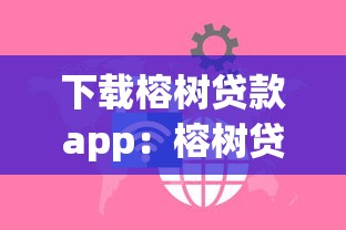 下载榕树贷款app：榕树贷款APP如何安全获取