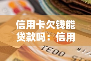 信用卡欠钱能贷款吗：信用卡欠款影响贷款审批吗