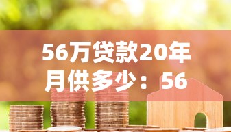 56万贷款20年月供多少：56万房贷20年每月还多少