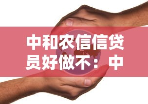 中和农信信贷员好做不：中和农信信贷员工作体验如何