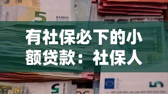 有社保必下的小额贷款：社保人群如何快速申请小额贷款