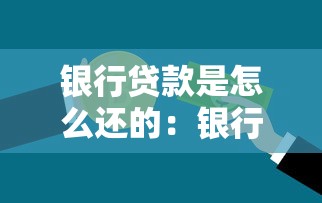 银行贷款是怎么还的：银行贷款有哪些还款方式