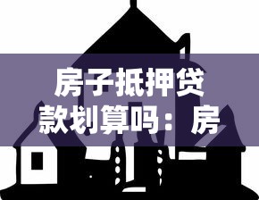 房子抵押贷款划算吗：房产抵押融资值得考虑吗