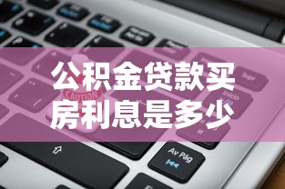 公积金贷款买房利息是多少：公积金贷款买房利息如何计算