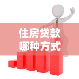 住房贷款哪种方式最划算：住房贷款如何省钱选择最佳方案