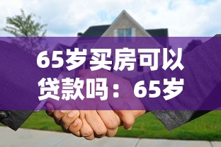 65岁买房可以贷款吗：65岁购房贷款年限与政策详解