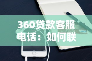 360贷款客服电话：如何联系360贷款官方客服
