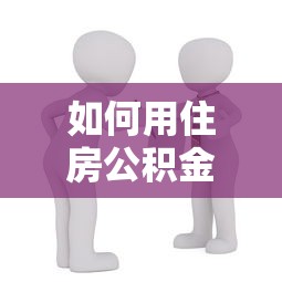 如何用住房公积金贷款：公积金贷款购房流程有哪些