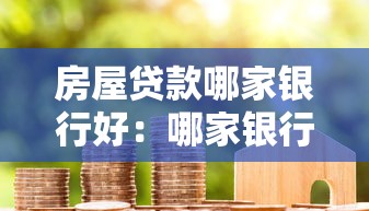房屋贷款哪家银行好：哪家银行房贷利率低服务好