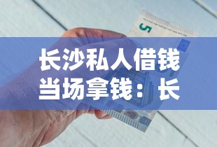 长沙私人借钱当场拿钱：长沙哪里可以快速借到私人现金