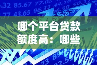 哪个平台贷款额度高：哪些借贷平台能批较高额度