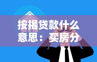 按揭贷款什么意思：买房分期付款具体指什么