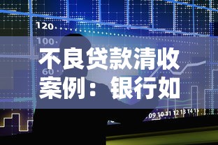 不良贷款清收案例：银行如何高效追讨坏账？