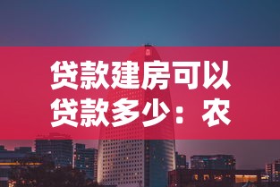 贷款建房可以贷款多少：农村自建房最高能贷多少资金